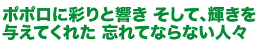 ポポロに彩りと響き そして、輝きを与えてくれた 忘れてならない人々