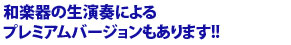 和楽器の生演奏によるプレミアムバージョンもあります!!